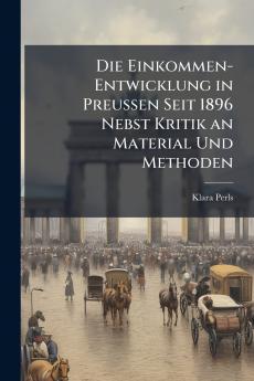 Die Einkommen-Entwicklung in Preussen Seit 1896 Nebst Kritik an Material Und Methoden