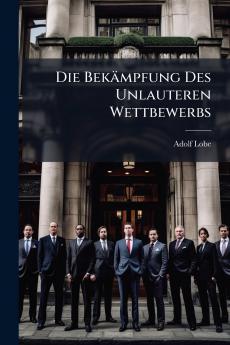 Die Bekämpfung Des Unlauteren Wettbewerbs