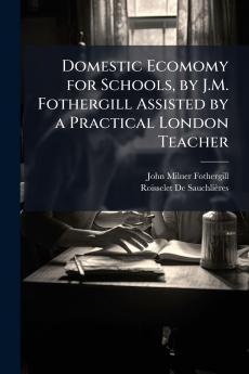 Domestic Ecomomy for Schools by J.M. Fothergill Assisted by a Practical London Teacher