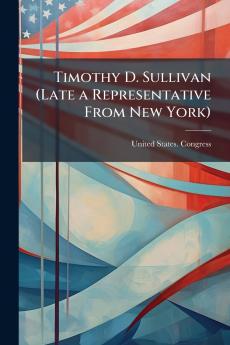 Timothy D. Sullivan (Late a Representative From New York)
