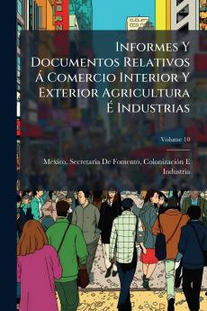 Informes Y Documentos Relativos Á Comercio Interior Y Exterior Agricultura É Industrias; Volume 10