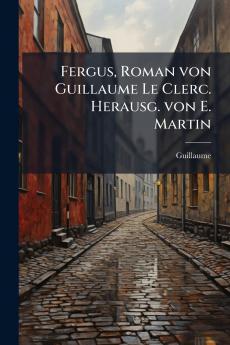 Fergus Roman von Guillaume Le Clerc. Herausg. von E. Martin