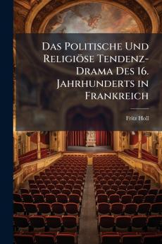 Das Politische Und Religiöse Tendenz-Drama Des 16. Jahrhunderts in Frankreich