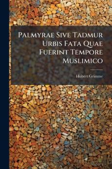 Palmyrae Sive Tadmur Urbis Fata Quae Fuerint Tempore Muslimico