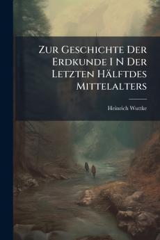 Zur Geschichte Der Erdkunde I N Der Letzten Hälftdes Mittelalters