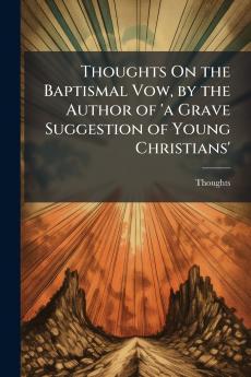 Thoughts On the Baptismal Vow by the Author of 'a Grave Suggestion of Young Christians'