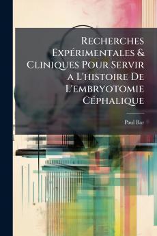 Recherches Expérimentales & Cliniques Pour Servir a L'histoire De L'embryotomie Céphalique