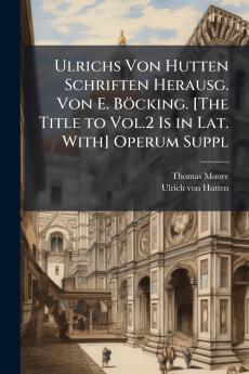 Ulrichs Von Hutten Schriften Herausg. Von E. Böcking. [The Title to Vol.2 Is in Lat. With] Operum Suppl