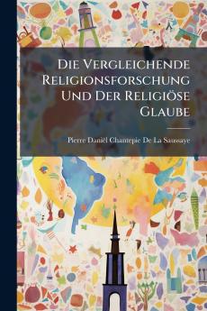 Die Vergleichende Religionsforschung Und Der Religiöse Glaube