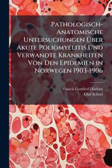 Pathologisch-Anatomische Untersuchungen Über Akute Poliomyelitis Und Verwandte Krankheiten Von Den Epidemien in Norwegen 1903-1906