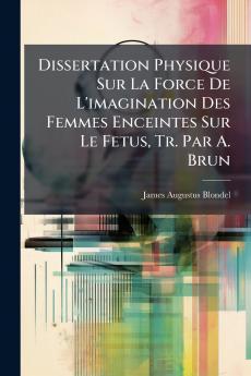 Dissertation Physique Sur La Force De L'imagination Des Femmes Enceintes Sur Le Fetus Tr. Par A. Brun
