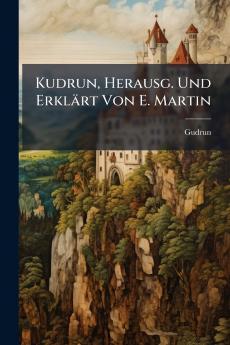 Kudrun Herausg. Und Erklärt Von E. Martin