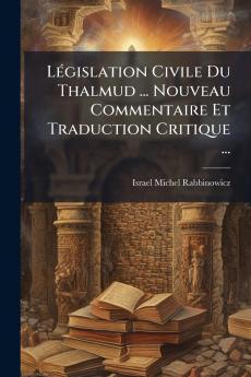 Législation Civile Du Thalmud ... Nouveau Commentaire Et Traduction Critique ...