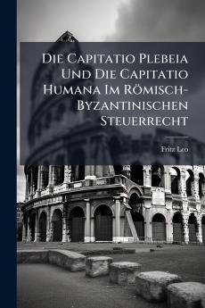 Die Capitatio Plebeia Und Die Capitatio Humana Im Römisch-Byzantinischen Steuerrecht