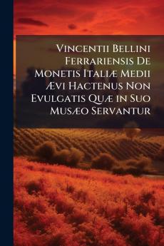 Vincentii Bellini Ferrariensis De Monetis Italiæ Medii Ævi Hactenus Non Evulgatis Quæ in Suo Musæo Servantur