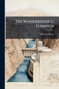 Die Wasserräder U. Turbinen