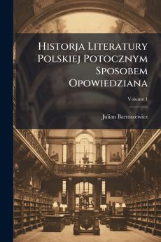 Historja Literatury Polskiej Potocznym Sposobem Opowiedziana; Volume 1