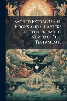 Sacred Extracts; Or Books and Chapters Selected From the New and Old Testaments
