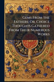 Gems From the Fathers; Or Choice Thoughts Gathered From Their Numerous Works