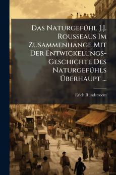 Das Naturgefühl J.J. Rousseaus Im Zusammenhange Mit Der Entwickelungs-Geschichte Des Naturgefühls Überhaupt ...