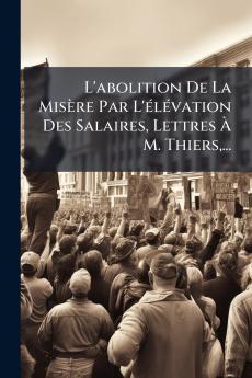 L'abolition De La Misère Par L'élévation Des Salaires Lettres À M. Thiers...