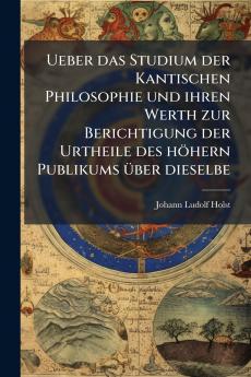 Ueber das Studium der Kantischen Philosophie und ihren Werth zur Berichtigung der Urtheile des höhern Publikums über dieselbe