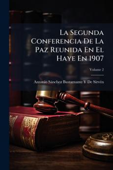 La Segunda Conferencia De La Paz Reunida En El Haye En 1907; Volume 2