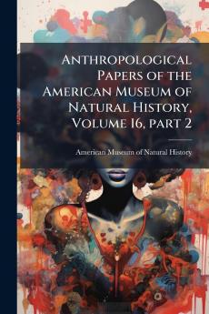 Anthropological Papers of the American Museum of Natural History Volume 16 part 2