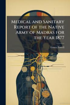 Medical and Sanitary Report of the Native Army of Madras for the Year 1877