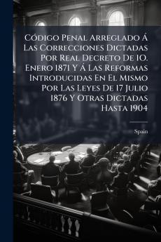 Código Penal Arreglado Á Las Correcciones Dictadas Por Real Decreto De 1O. Enero 1871 Y Á Las Reformas Introducidas En El Mismo Por Las Leyes De 17 Julio 1876 Y Otras Dictadas Hasta 1904