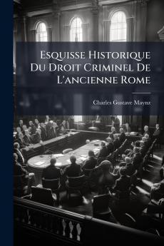 Esquisse Historique Du Droit Criminel De L'ancienne Rome