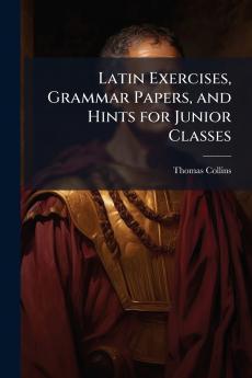 Latin Exercises Grammar Papers and Hints for Junior Classes