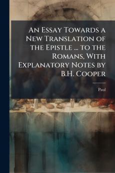 An Essay Towards a New Translation of the Epistle ... to the Romans With Explanatory Notes by B.H. Cooper