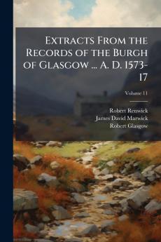 Extracts From the Records of the Burgh of Glasgow ... A. D. 1573-17; Volume 11