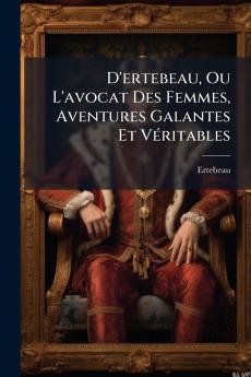 D'ertebeau Ou L'avocat Des Femmes Aventures Galantes Et Véritables