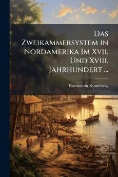 Das Zweikammersystem in Nordamerika Im Xvii. Und Xviii. Jahrhundert ...
