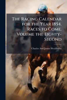 The Racing Calendar for the Year 1854. Races to Come. Volume the Eighty-Second