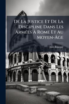 De La Justice Et De La Discipline Dans Les Armées À Rome Et Au Moyen-Âge