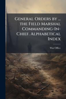 General Orders by ... the Field Marshal Commanding-In-Chief. Alphabetical Index