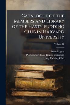 Catalogue of the Members and Library of the Hasty Pudding Club in Harvard University; Volume 12