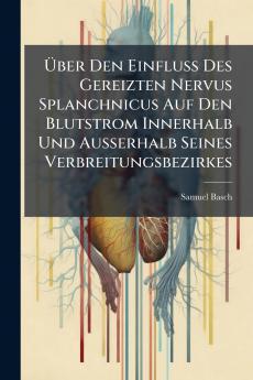 Über Den Einfluss Des Gereizten Nervus Splanchnicus Auf Den Blutstrom Innerhalb Und Ausserhalb Seines Verbreitungsbezirkes