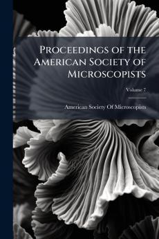 Proceedings of the American Society of Microscopists; Volume 7