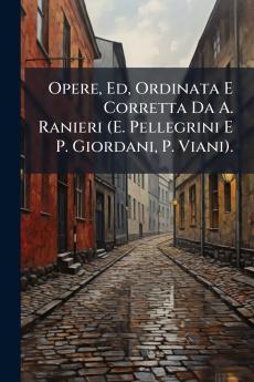 Opere Ed Ordinata E Corretta Da A. Ranieri (E. Pellegrini E P. Giordani P. Viani).