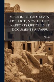 Mission De Ghadamès Sept. Oct. Nov. Et Déc. Rapports Officiels Et Documents À L'appui