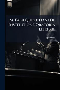 M. Fabii Quintiliani De Institutione Oratoria Libri Xii.