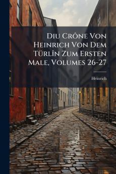 Diu Crône Von Heinrich Von Dem Türlîn Zum Ersten Male Volumes 26-27
