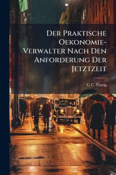 Der Praktische Oekonomie-Verwalter Nach Den Anforderung Der Jetztzeit