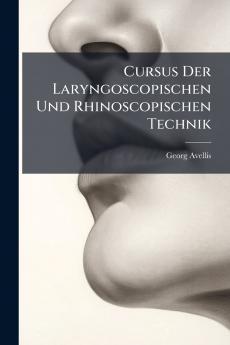 Cursus Der Laryngoscopischen Und Rhinoscopischen Technik