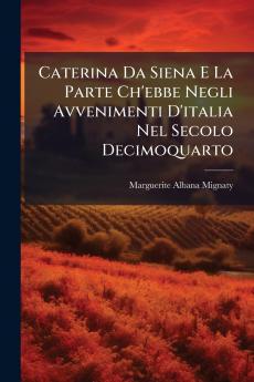Caterina Da Siena E La Parte Ch'ebbe Negli Avvenimenti D'italia Nel Secolo Decimoquarto