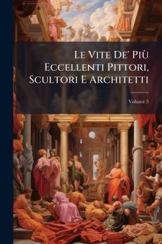 Le Vite De' Più Eccellenti Pittori Scultori E Architetti; Volume 3